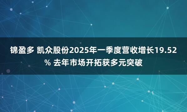 锦盈多 凯众股份2025年一季度营收增长19.52% 去年市场开拓获多元突破
