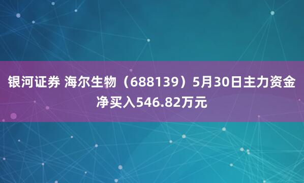 银河证券 海尔生物（688139）5月30日主力资金净买入546.82万元