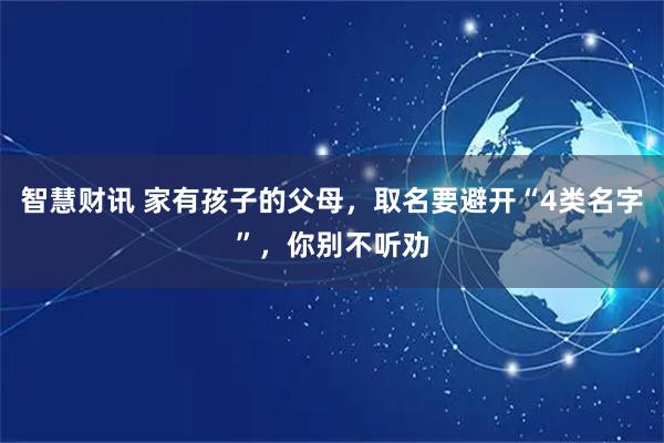 智慧财讯 家有孩子的父母，取名要避开“4类名字”，你别不听劝