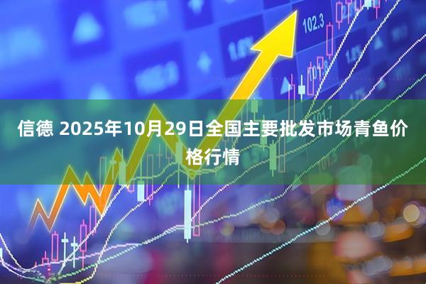 信德 2025年10月29日全国主要批发市场青鱼价格行情