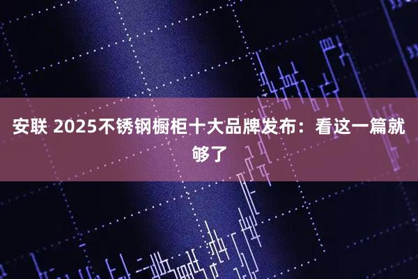 安联 2025不锈钢橱柜十大品牌发布：看这一篇就够了