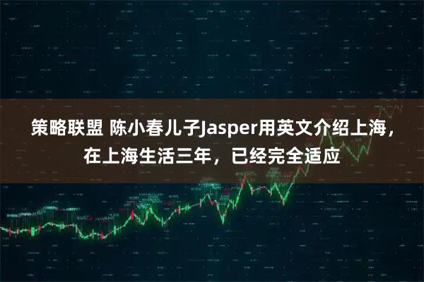 策略联盟 陈小春儿子Jasper用英文介绍上海，在上海生活三年，已经完全适应