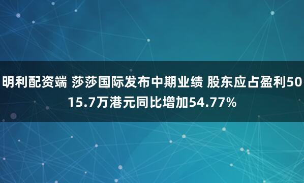 明利配资端 莎莎国际发布中期业绩 股东应占盈利5015.7万港元同比增加54.77%