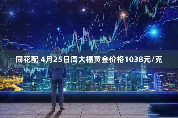 同花配 4月25日周大福黄金价格1038元/克