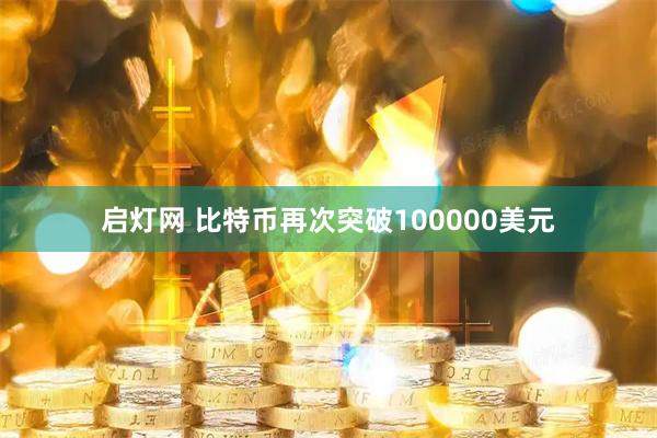 启灯网 比特币再次突破100000美元