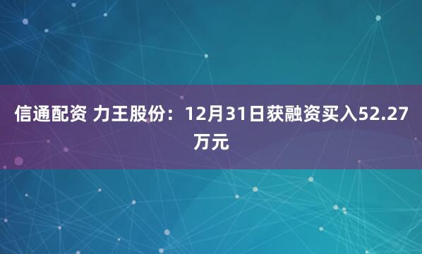信通配资 力王股份：12月31日获融资买入52.27万元
