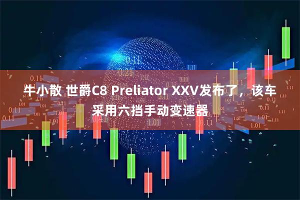 牛小散 世爵C8 Preliator XXV发布了，该车采用六挡手动变速器