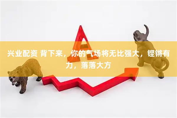 兴业配资 背下来，你的气场将无比强大，铿锵有力，落落大方